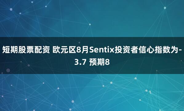 短期股票配资 欧元区8月Sentix投资者信心指数为-3.7 预期8